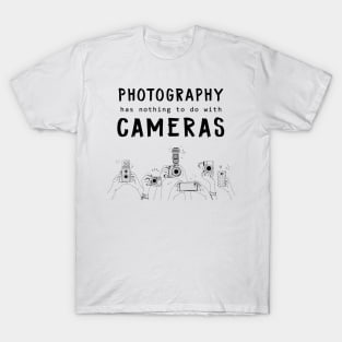 Photography has nothing to do with cameras T-Shirt